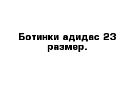 Ботинки адидас 23 размер.